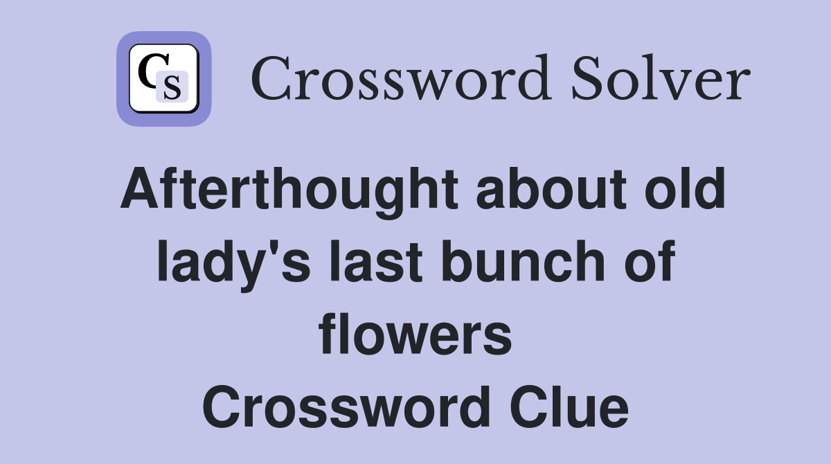 Afterthought about old lady's last bunch of flowers Crossword Clue